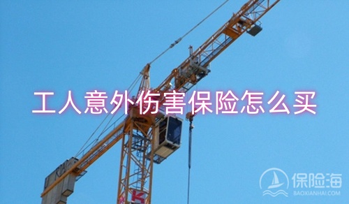 工人意外伤害保险怎么买_工人意外险多少钱一月