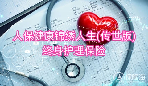 人保健康锦绣人生(传世版)终身护理保险保什么?值得买吗?