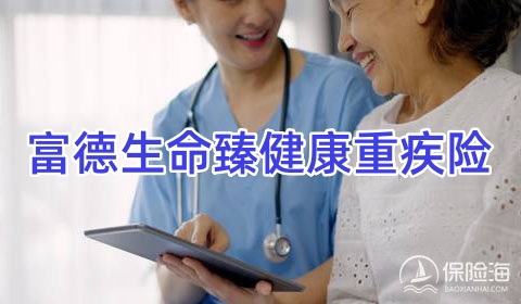 富德生命臻健康重疾险怎么样?保什么?