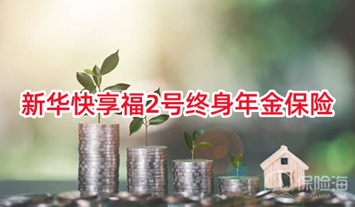 新华快享福2号终身年金保险怎么样?保什么?