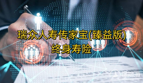 瑞众人寿传家宝(臻益版)终身寿险怎么样?条款介绍?