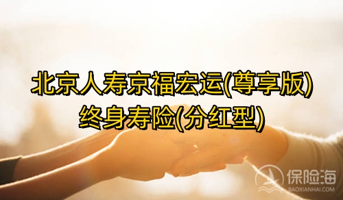 北京人寿京福宏运(尊享版)终身寿险(分红型)好不好?条款介绍?