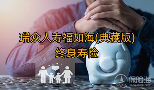 瑞众人寿福如海(典藏版)终身寿险有什么优势?保什么?