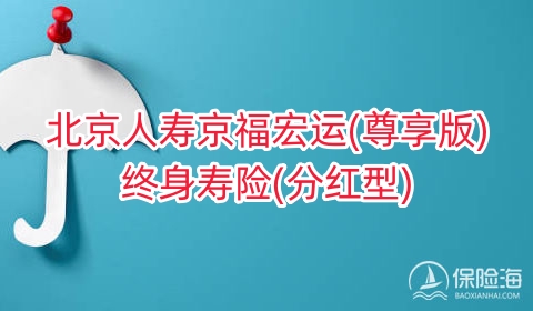 北京人寿京福宏运(尊享版)终身寿险(分红型)保什么?现金价值?