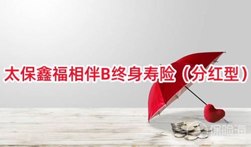 太保鑫福相伴B终身寿险(分红型)条款是什么?收益如何？