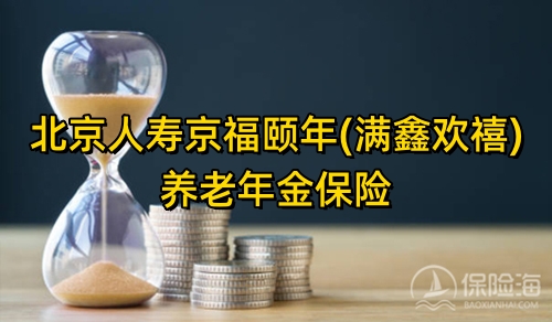 北京人寿京福颐年(满鑫欢禧)养老年金保险产品如何?值得买吗?
