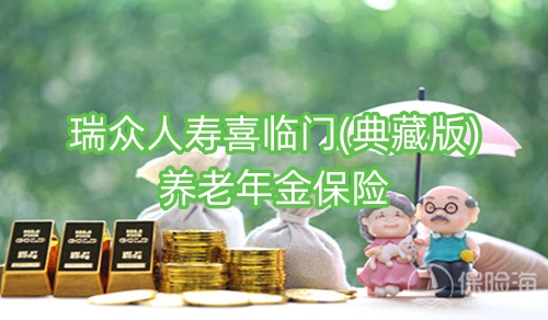 瑞众人寿喜临门(典藏版)养老年金保险有什么优势?保什么?