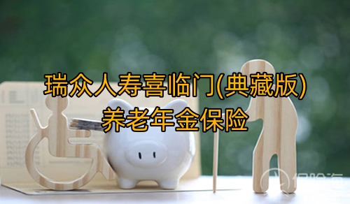 瑞众人寿喜临门(典藏版)养老年金保险保什么?领多少钱?