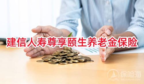 新品上市!建信人寿尊享颐生养老金保险保什么?收益+案例