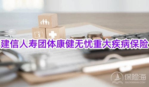 建信人寿团体康健无忧重大疾病保险怎么样？有什么亮点？