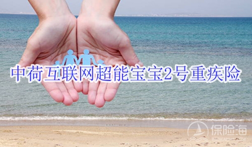 中荷互联网超能宝宝2号重疾险保什么?适合什么人群?