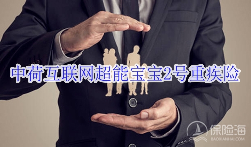 中荷互联网超能宝宝2号重疾险怎么样?有什么优点?
