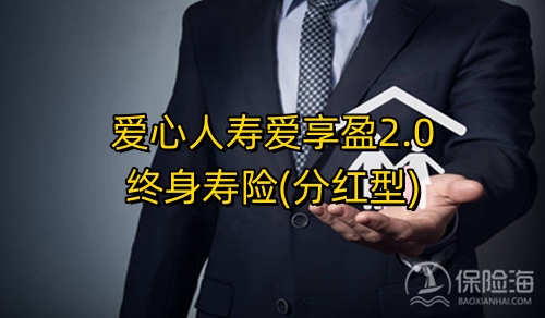 爱心人寿爱享盈2.0终身寿险(分红型)产品如何?保什么?