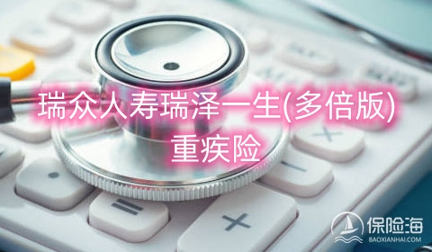 瑞众人寿瑞泽一生(多倍版)重疾险保什么?可靠吗?