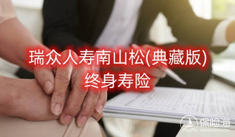 瑞众人寿南山松(典藏版)终身寿险好不好?条款介绍?