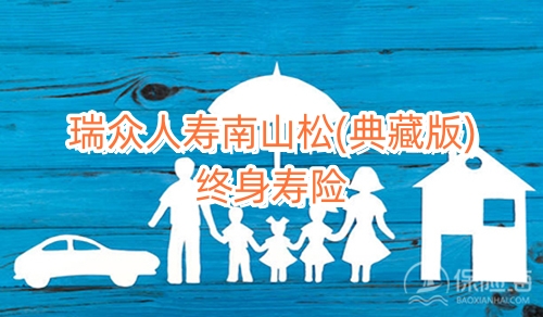 瑞众人寿南山松(典藏版)终身寿险保什么?现金价值?