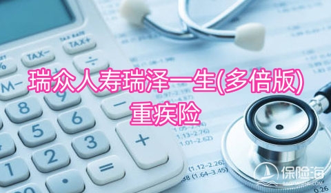 瑞众人寿瑞泽一生(多倍版)重疾险保什么?多少钱?