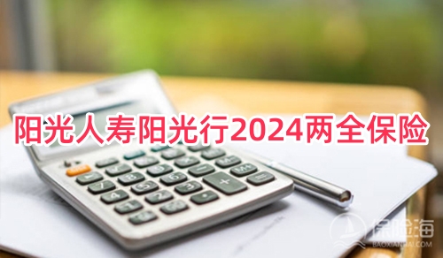 阳光人寿阳光行2024两全保险保什么?有什么特色?