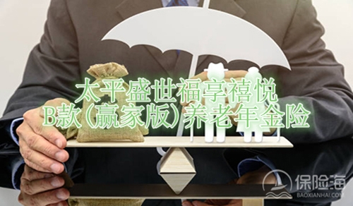 太平盛世福享禧悦B款(赢家版)养老年金险有什么优点?适合什么人群?