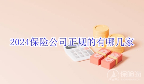 2024保险公司正规的有哪几家?保险公司又靠谱又口碑好的有哪些?