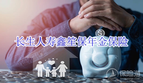 长生人寿鑫笙保年金保险有什么优势?值得买吗?