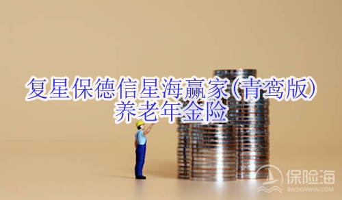 复星保德信星海赢家(青鸾版)养老年金险怎么样?收益如何?