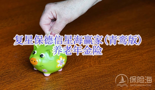 复星保德信星海赢家(青鸾版)养老年金险有什么优势?在哪买?