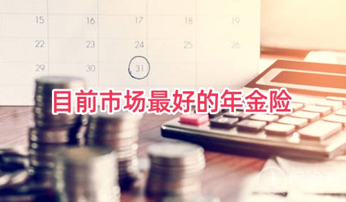 目前市场最好的年金险?目前市场的年金险哪个好?