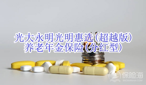 光大永明光明惠选(超越版)养老年金保险(分红型)怎么样?收益如何?