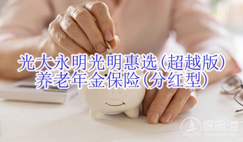 光大永明光明惠选(超越版)养老年金保险(分红型)有什么优点?适合什么人群?