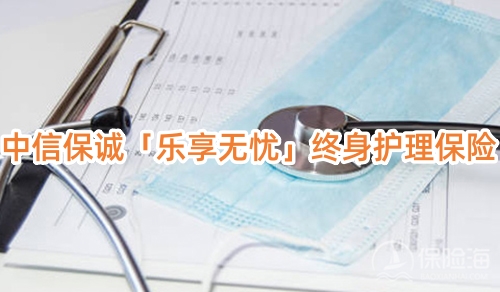 中信保诚「乐享无忧」终身护理保险怎么样？条款是什么?