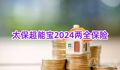太保超能宝2024两全保险怎么样？特色+保什么+领多少钱