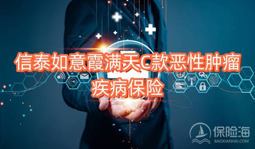信泰如意霞满天C款恶性肿瘤疾病保险有什么特色?保什么?