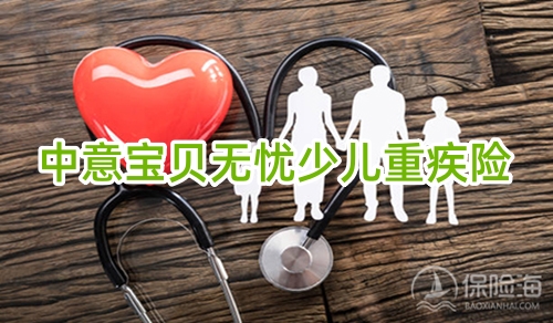 中意宝贝无忧少儿重疾险保什么?有什么优点?