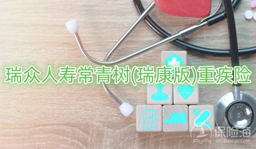 瑞众人寿常青树(瑞康版)重疾险保障如何?多少钱?