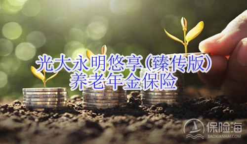 光大永明悠享(臻传版)养老年金保险有什么优点?一年多少钱?
