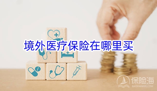 境外医疗保险在哪里买?境外医疗保险怎么报销?