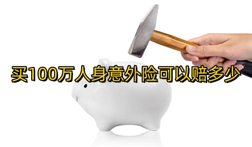 买100万人身意外险可以赔多少?保费多少钱?