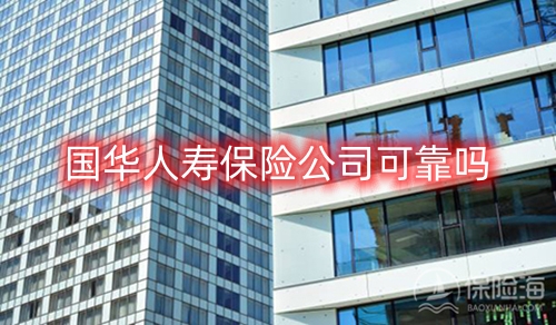 国华人寿保险公司可靠吗?客服电话多少?