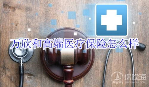 万欣和高端医疗保险怎么样?一年多少钱?