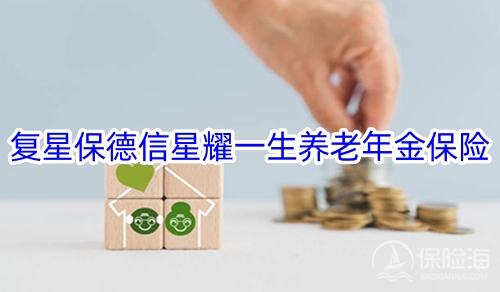 复星保德信星耀一生养老年金保险保什么?领多少钱?