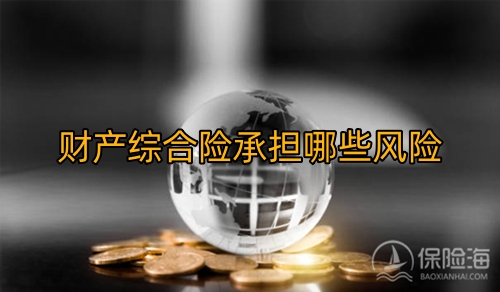 财产综合险保障如何?财产综合险承担哪些风险?