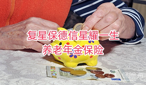 复星保德信星耀一生养老年金保险保什么?有什么优点?