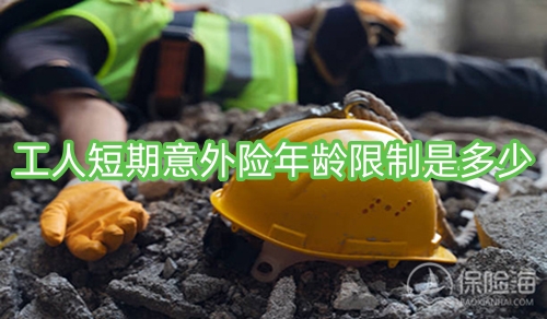 工人短期意外险年龄限制是多少?怎么理赔?