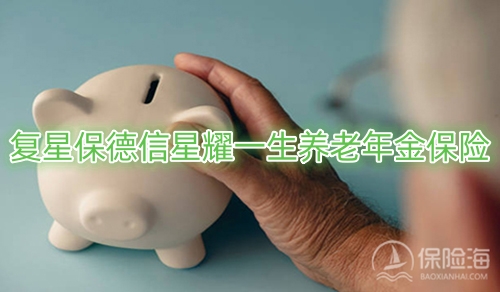 复星保德信星耀一生养老年金保险优势有哪些?多少钱?