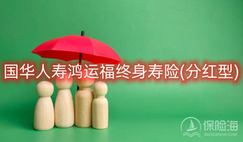 国华人寿鸿运福终身寿险(分红型)怎么样?保什么?