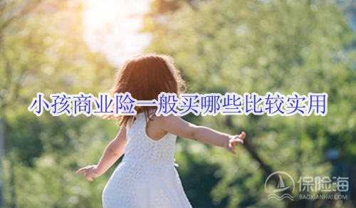 小孩商业险一般买哪些比较实用?一年多少钱?