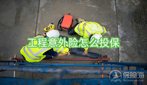 工程意外险怎么投保?工程意外险包括哪些范围?