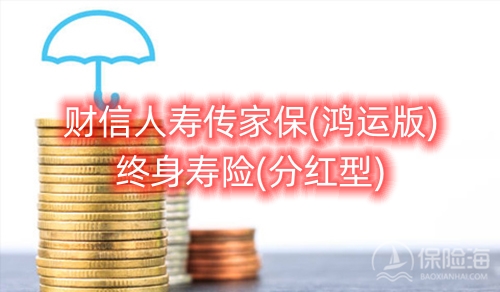 财信人寿传家保(鸿运版)终身寿险(分红型)有什么优点?保障如何?