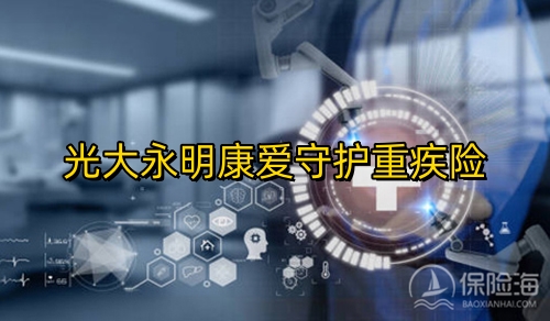 光大永明康爱守护重疾险怎么样?保什么?